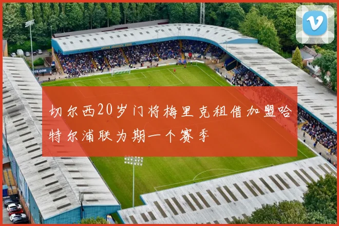 切尔西20岁门将梅里克租借加盟哈特尔浦联为期一个赛季