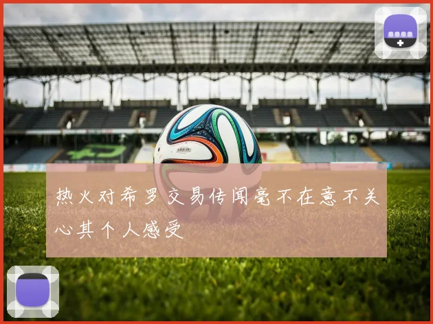 热火对希罗交易传闻毫不在意不关心其个人感受