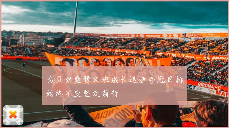 戈贝尔盛赞文班成长迅速夺冠目标始终不变坚定前行