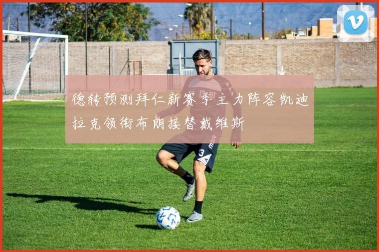 德转预测拜仁新赛季主力阵容凯迪拉克领衔布朗接替戴维斯