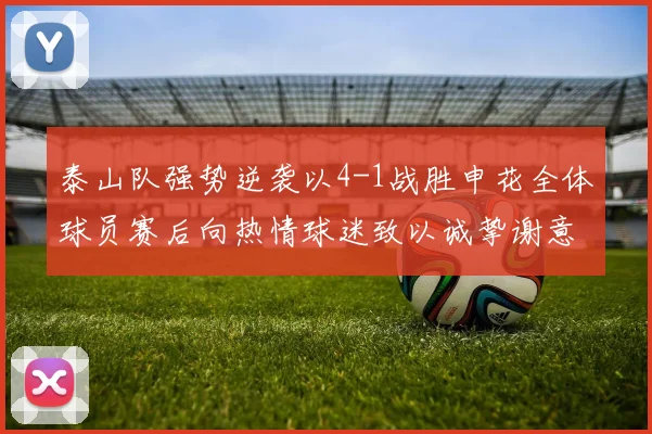 泰山队强势逆袭以4-1战胜申花全体球员赛后向热情球迷致以诚挚谢意
