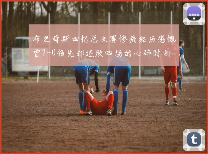 布里奇斯回忆总决赛惨痛经历感慨曾2-0领先却连败四场的心碎时刻