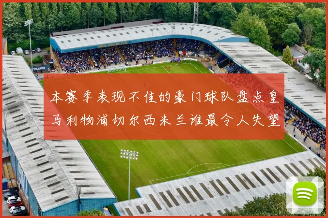 本赛季表现不佳的豪门球队盘点皇马利物浦切尔西米兰谁最令人失望
