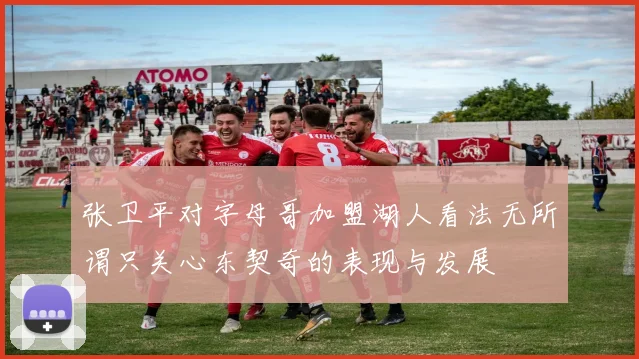 张卫平对字母哥加盟湖人看法无所谓只关心东契奇的表现与发展
