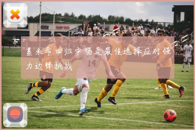 基米希回归中场是最佳选择应对强力边锋挑战
