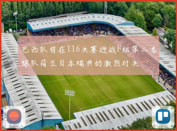 巴西队将在116决赛迎战F组第二名球队荷兰日本瑞典的激烈对决