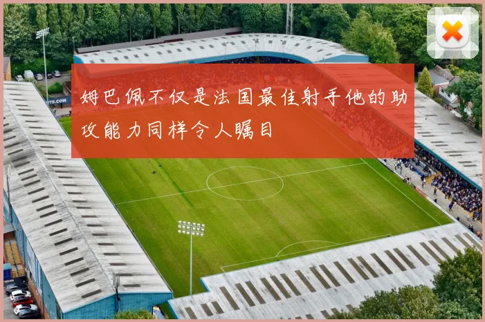 姆巴佩不仅是法国最佳射手他的助攻能力同样令人瞩目