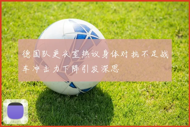 德国队更衣室热议身体对抗不足战车冲击力下降引发深思