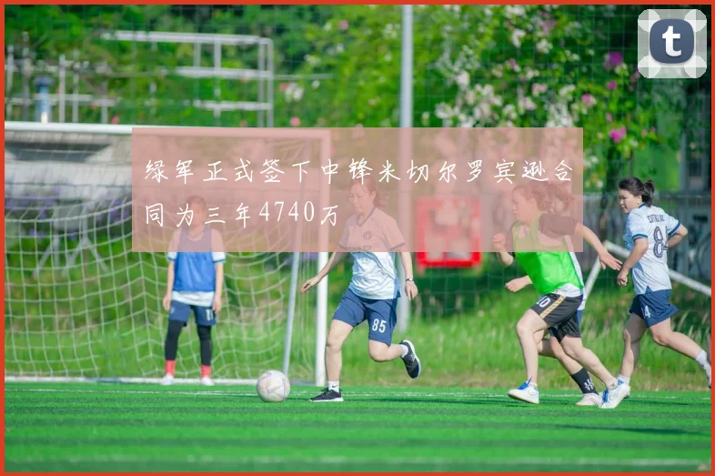 绿军正式签下中锋米切尔罗宾逊合同为三年4740万