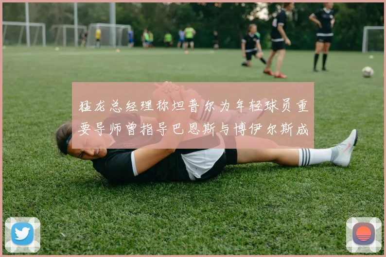 猛龙总经理称坦普尔为年轻球员重要导师曾指导巴恩斯与博伊尔斯成长